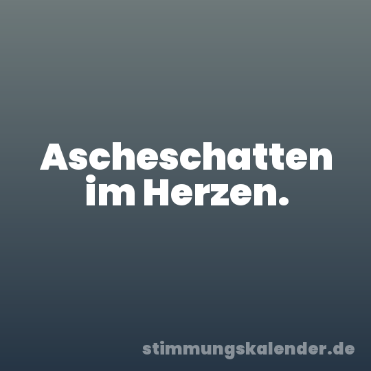 Ascheschatten im Herzen.