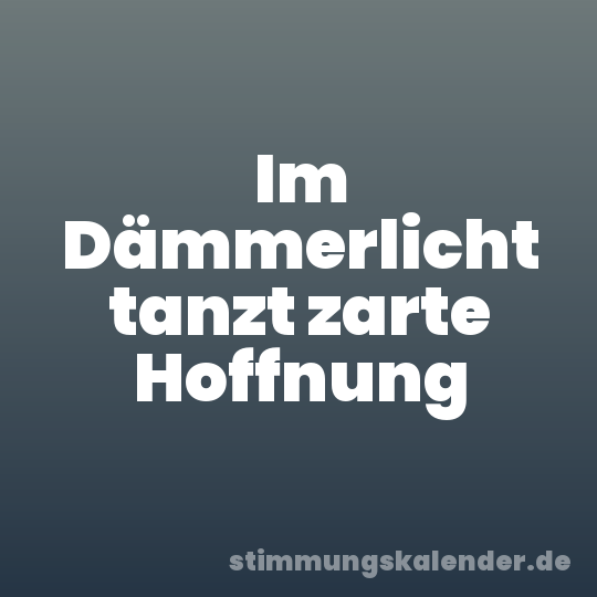 Im Dämmerlicht tanzt zarte Hoffnung