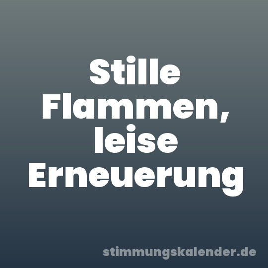 Stille Flammen, leise Erneuerung