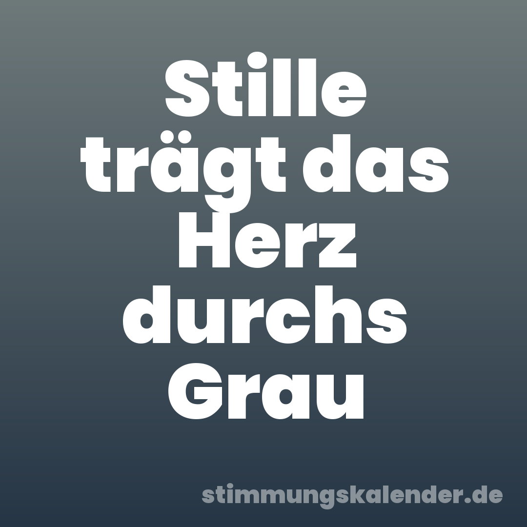 Stille trägt das Herz durchs Grau