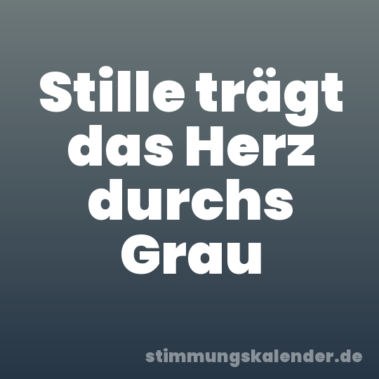 Stille trägt das Herz durchs Grau