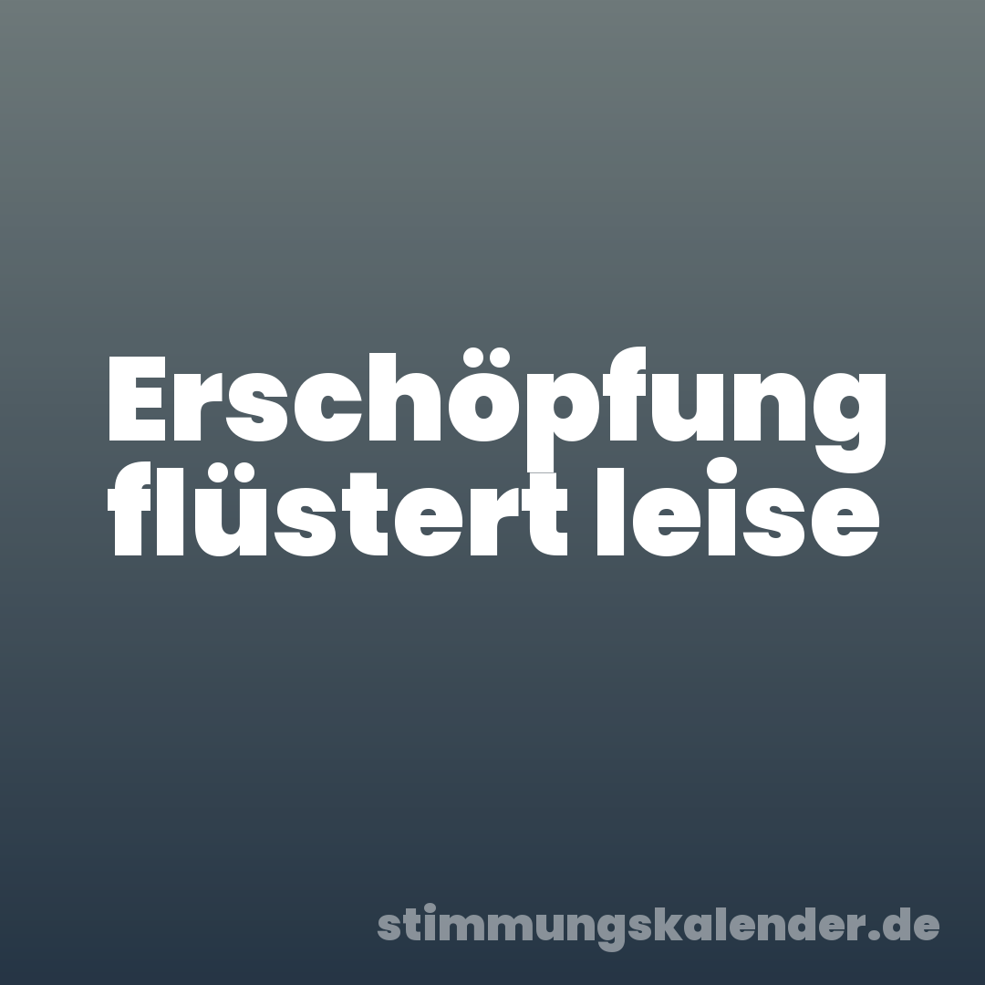 Erschöpfung flüstert leise
