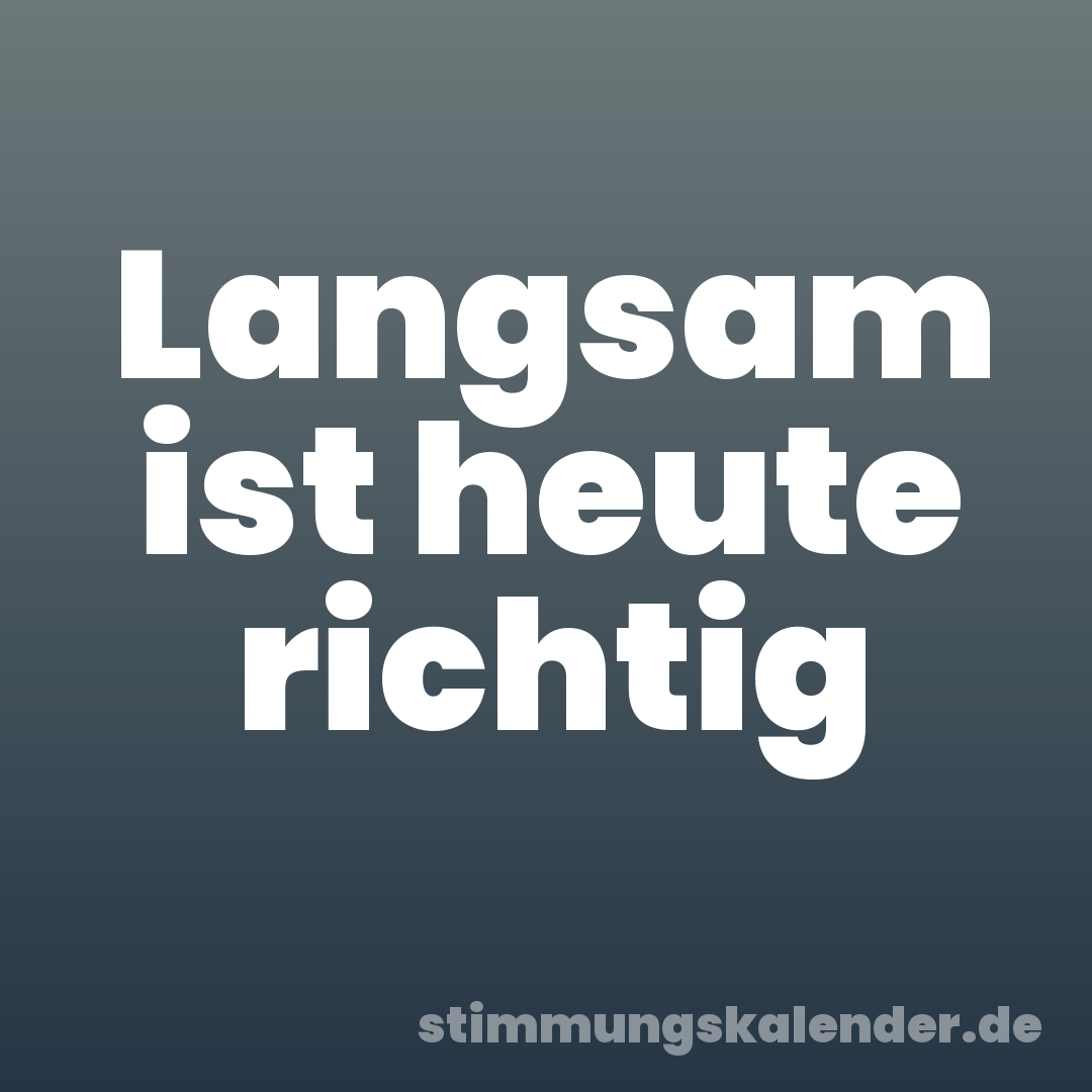 Langsam ist heute richtig
