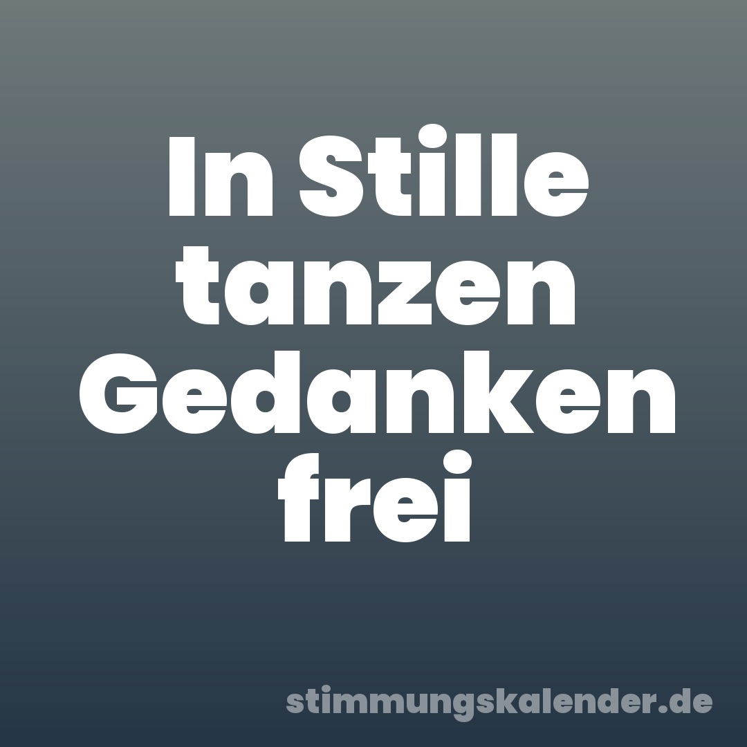 In Stille tanzen Gedanken frei