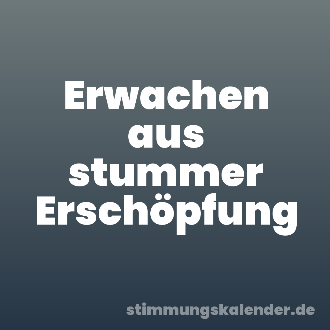 Erwachen aus stummer Erschöpfung