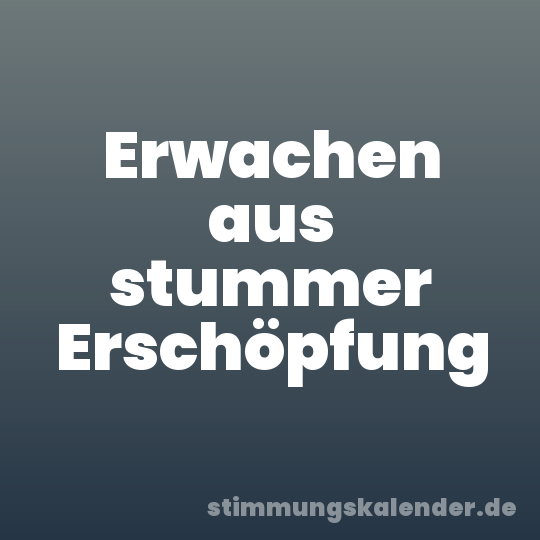 Erwachen aus stummer Erschöpfung