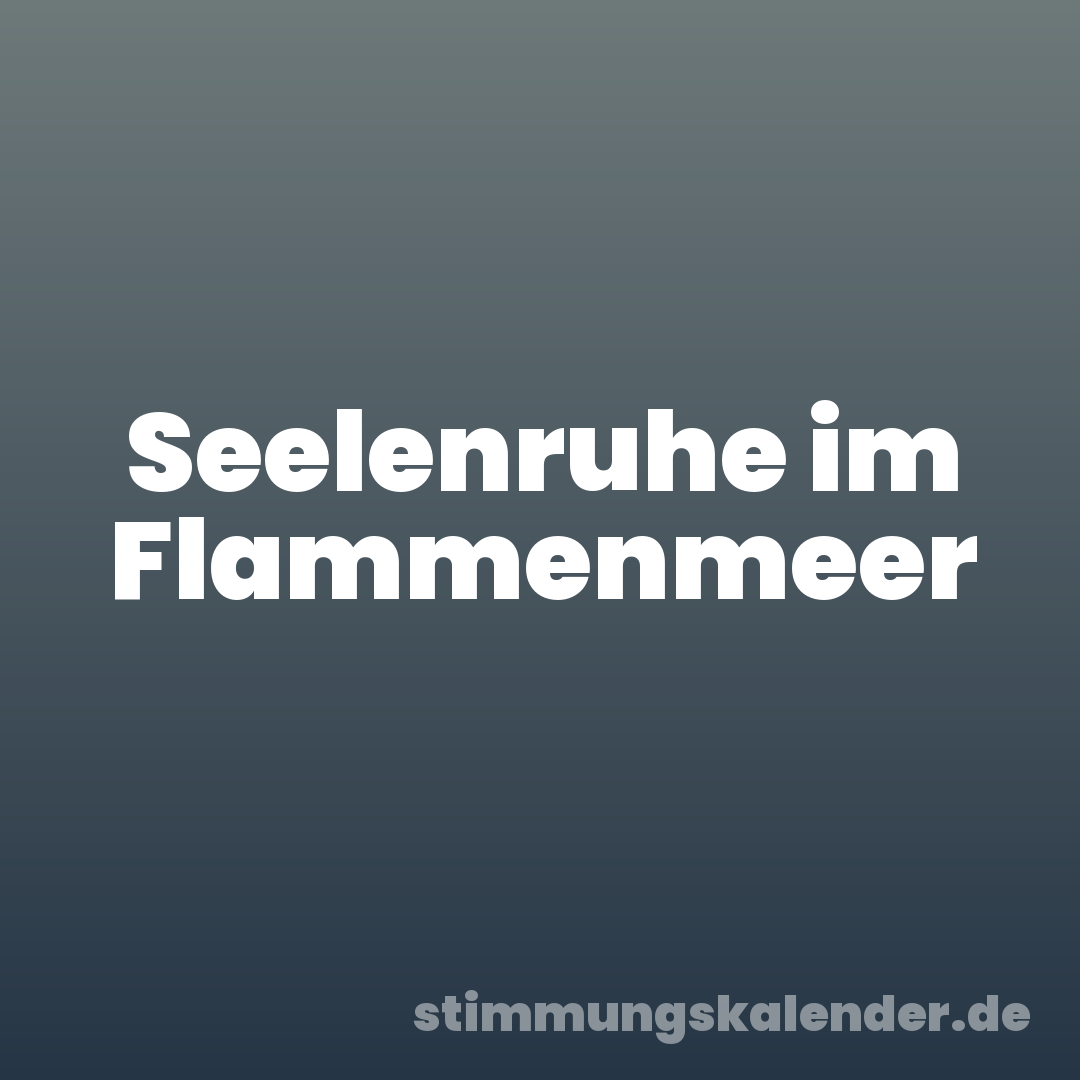 Seelenruhe im Flammenmeer