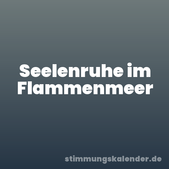 Seelenruhe im Flammenmeer