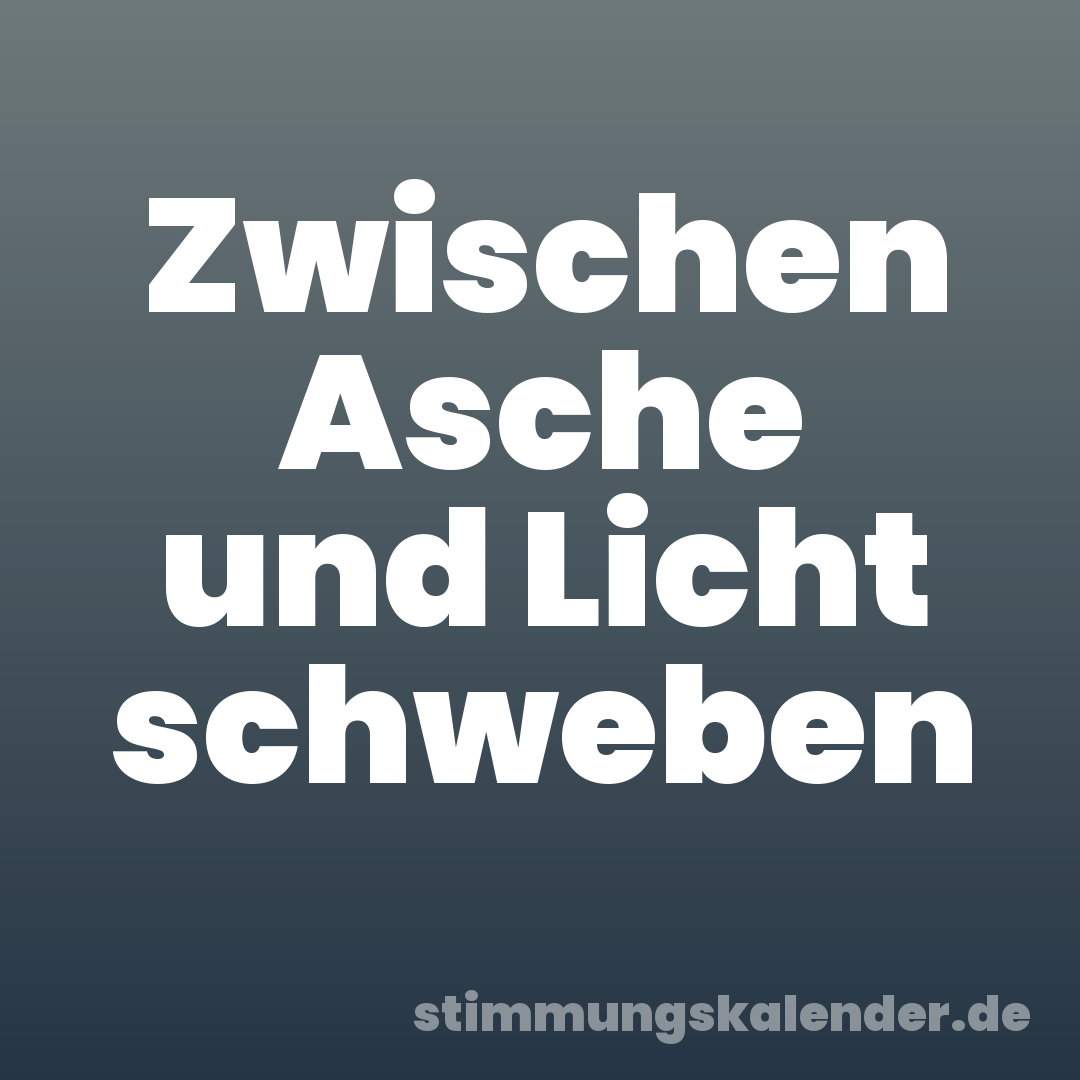 Zwischen Asche und Licht schweben