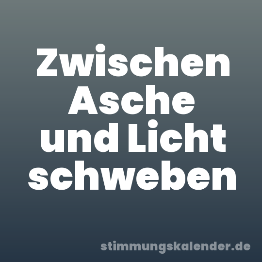 Zwischen Asche und Licht schweben