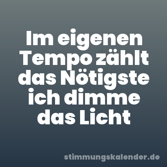 Im eigenen Tempo zählt das Nötigste ich dimme das Licht