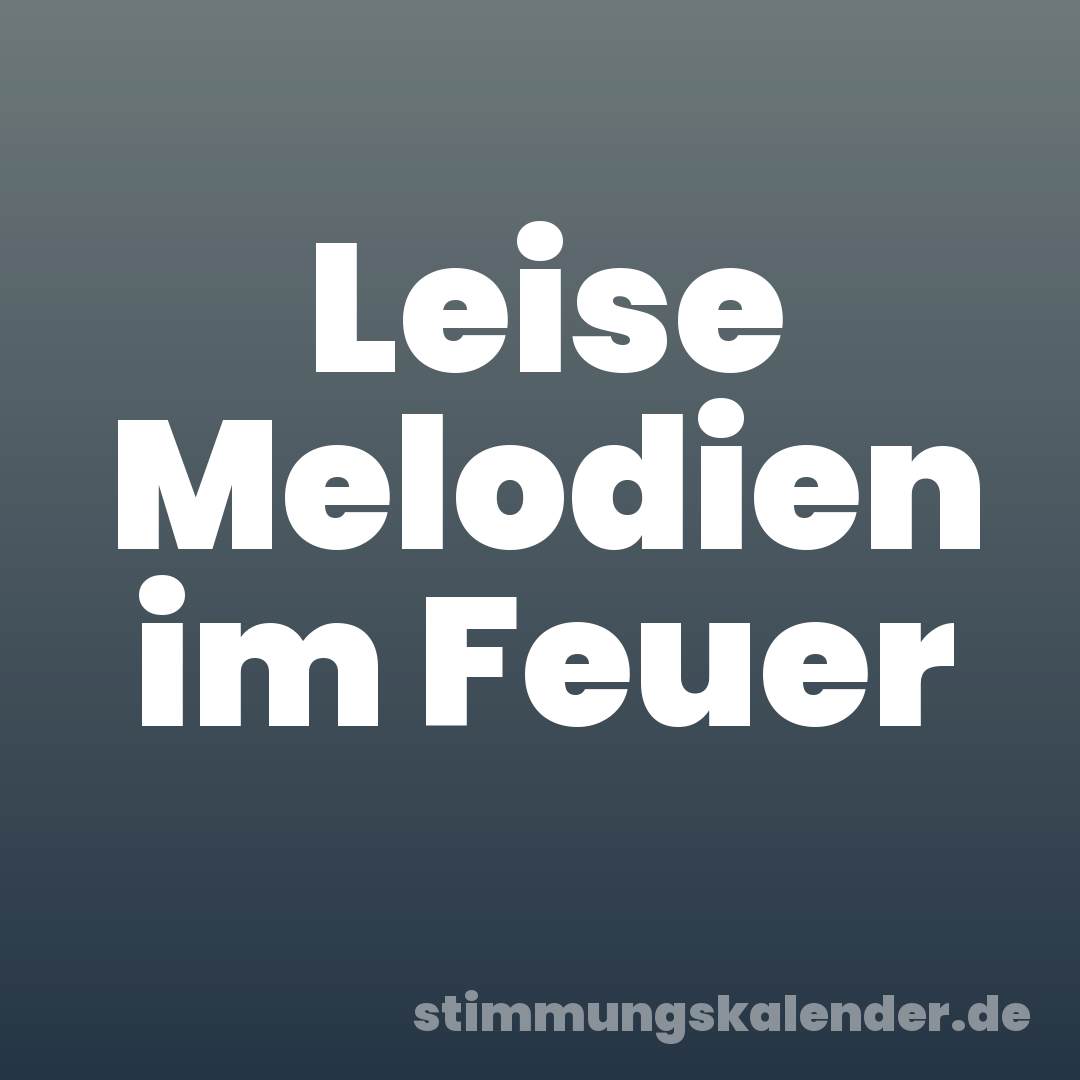 Leise Melodien im Feuer