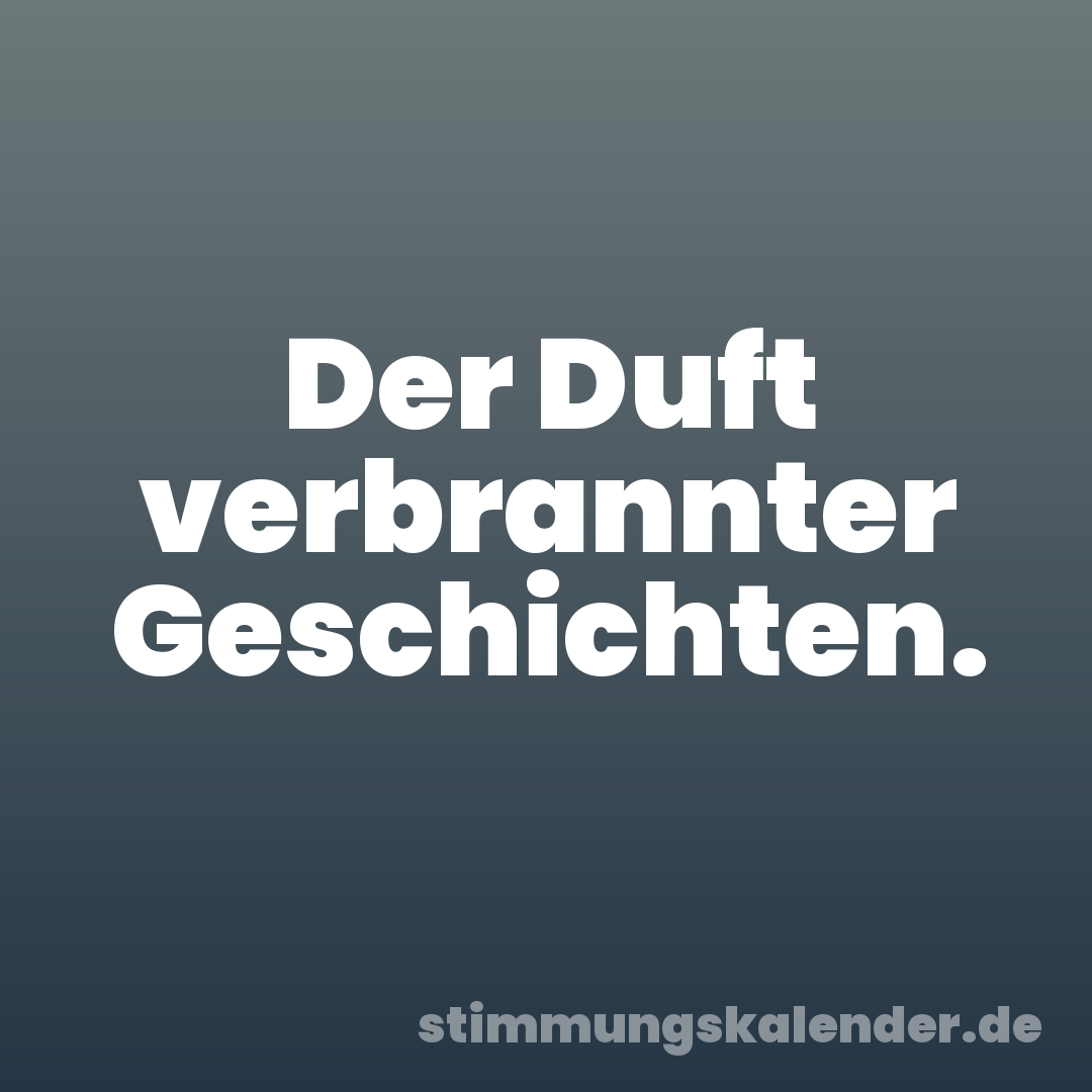 Der Duft verbrannter Geschichten.