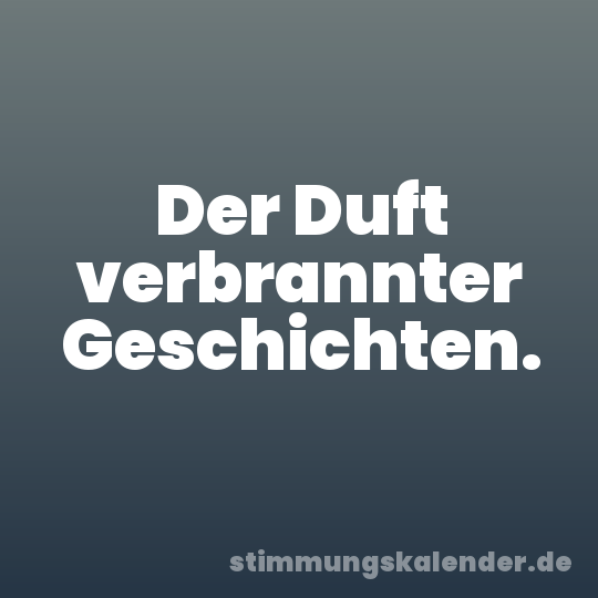 Der Duft verbrannter Geschichten.