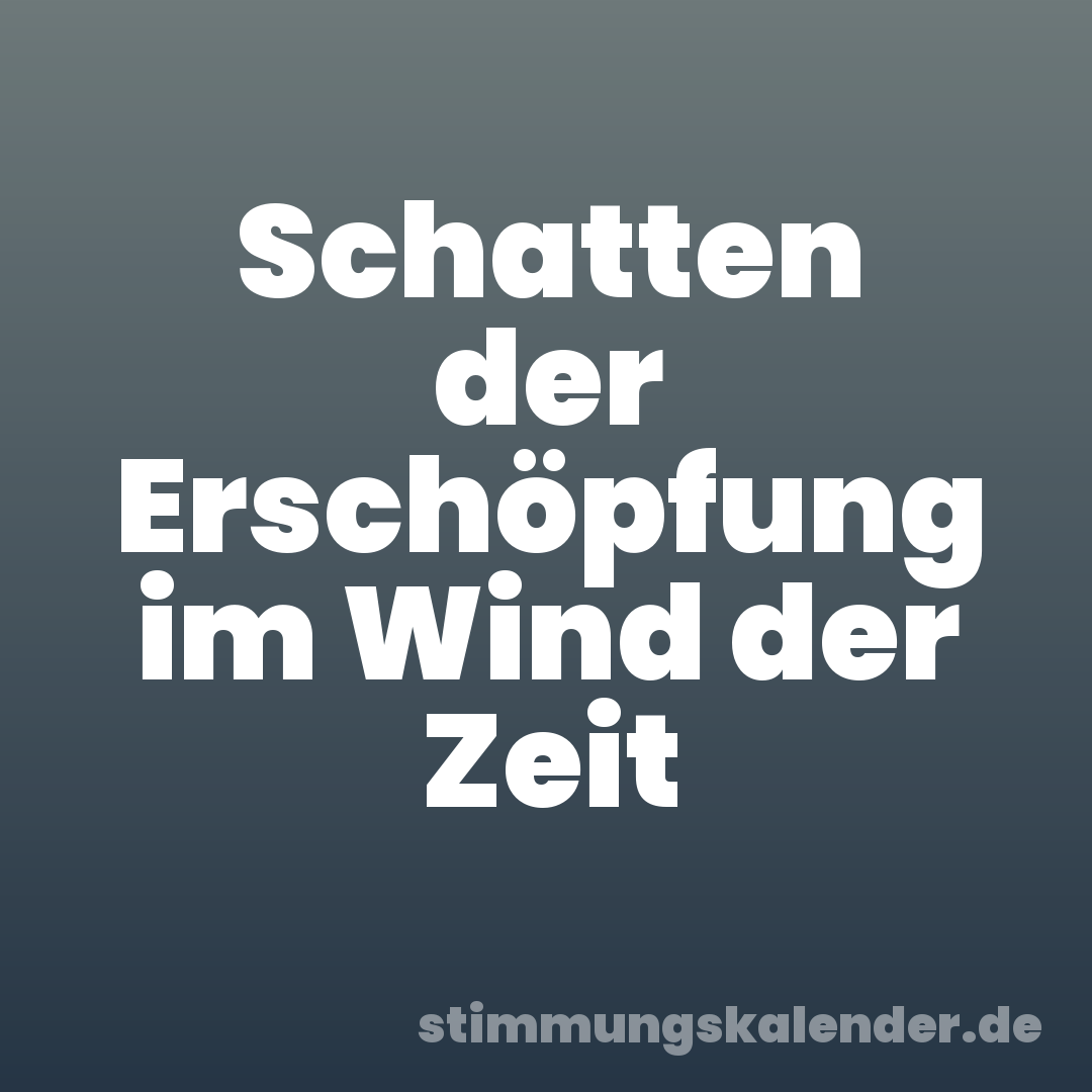 Schatten der Erschöpfung im Wind der Zeit
