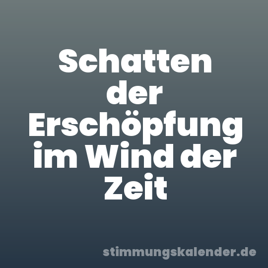 Schatten der Erschöpfung im Wind der Zeit