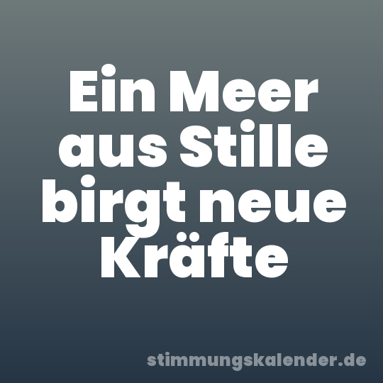 Ein Meer aus Stille birgt neue Kräfte