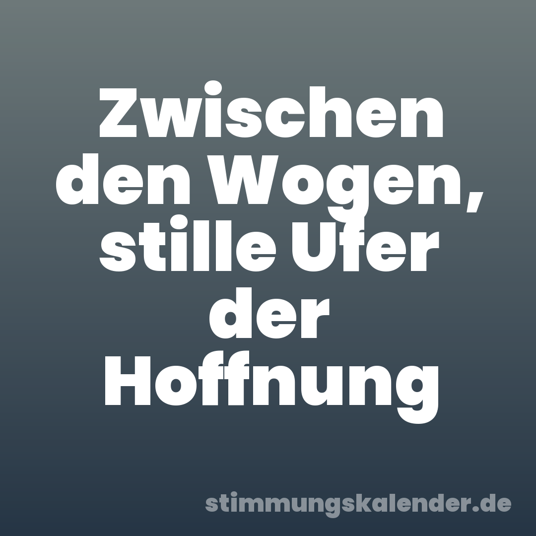 Zwischen den Wogen, stille Ufer der Hoffnung