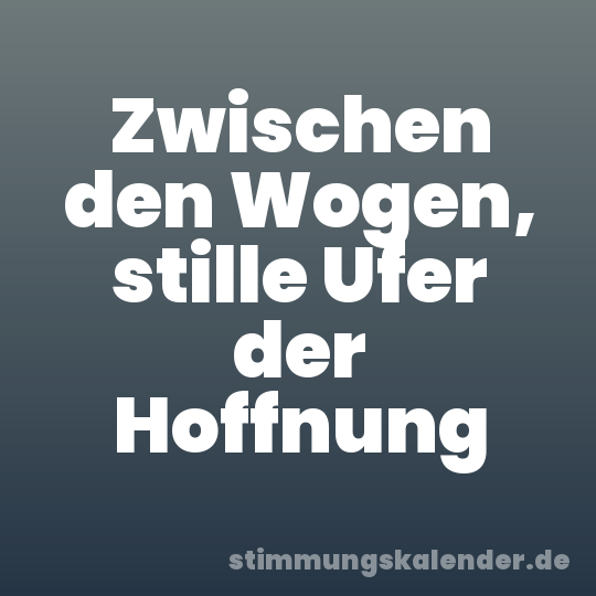Zwischen den Wogen, stille Ufer der Hoffnung