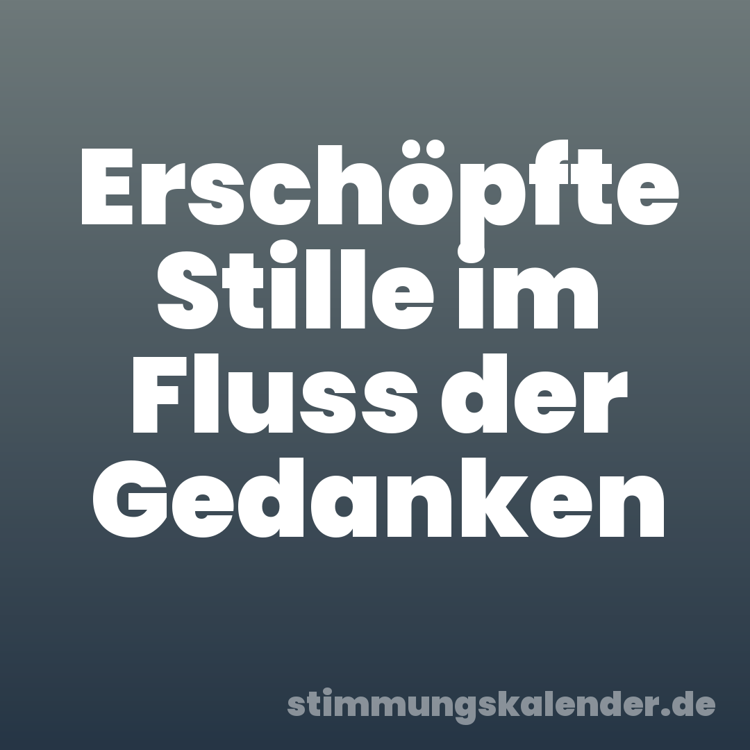 Erschöpfte Stille im Fluss der Gedanken