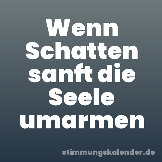 Wenn Schatten sanft die Seele umarmen