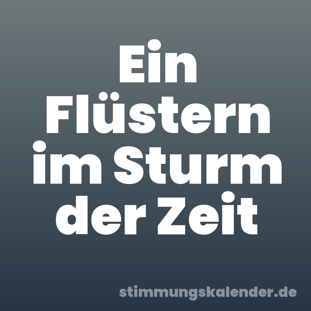 Ein Flüstern im Sturm der Zeit
