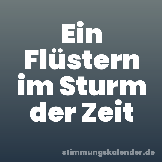 Ein Flüstern im Sturm der Zeit
