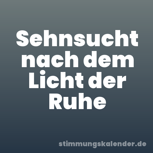 Sehnsucht nach dem Licht der Ruhe