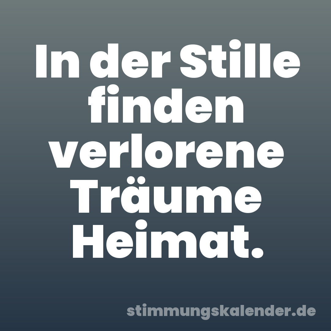 In der Stille finden verlorene Träume Heimat.