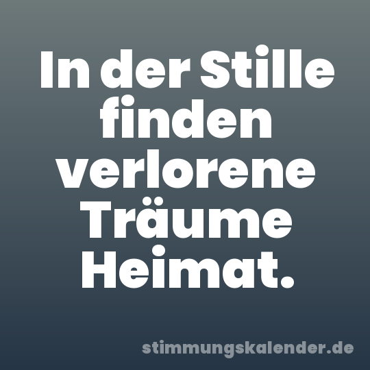 In der Stille finden verlorene Träume Heimat.