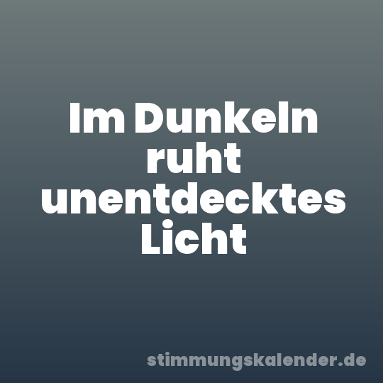 Im Dunkeln ruht unentdecktes Licht