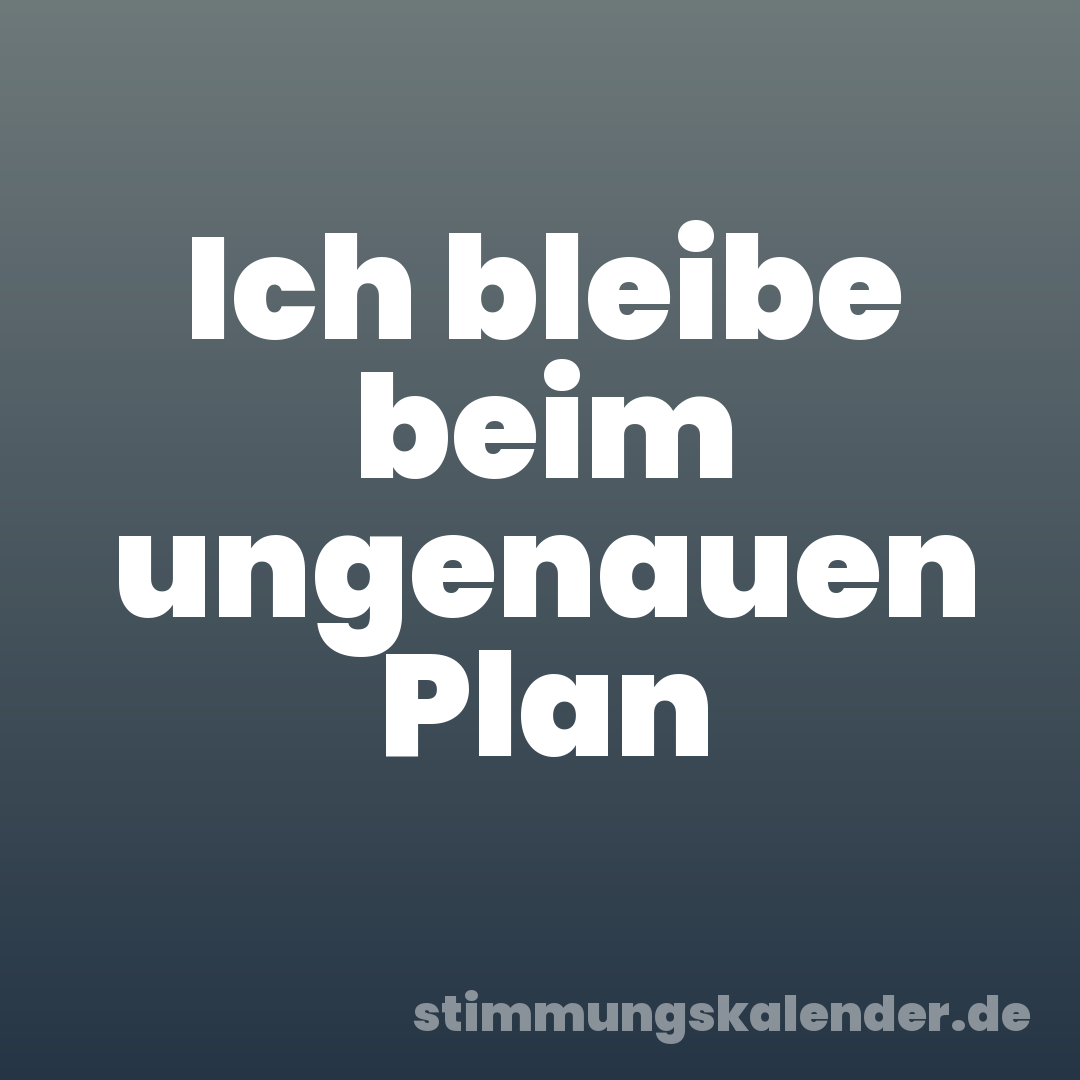 Ich bleibe beim ungenauen Plan
