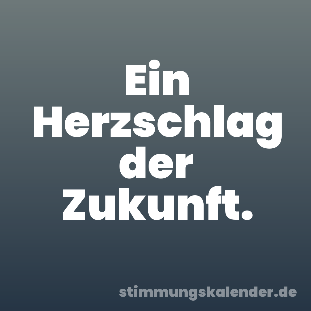 Ein Herzschlag der Zukunft.