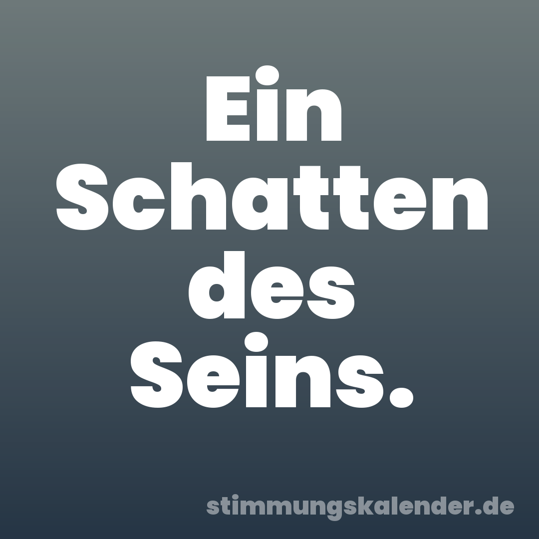 Ein Schatten des Seins.