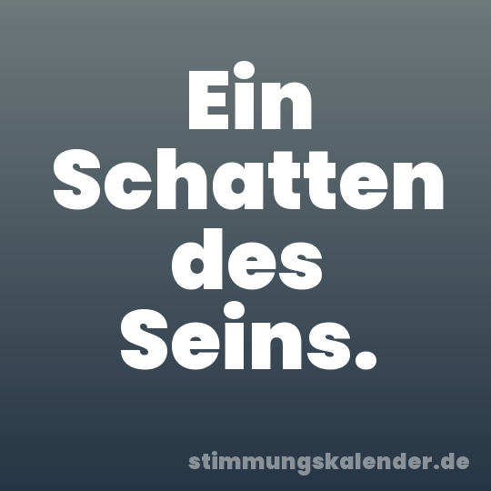 Ein Schatten des Seins.