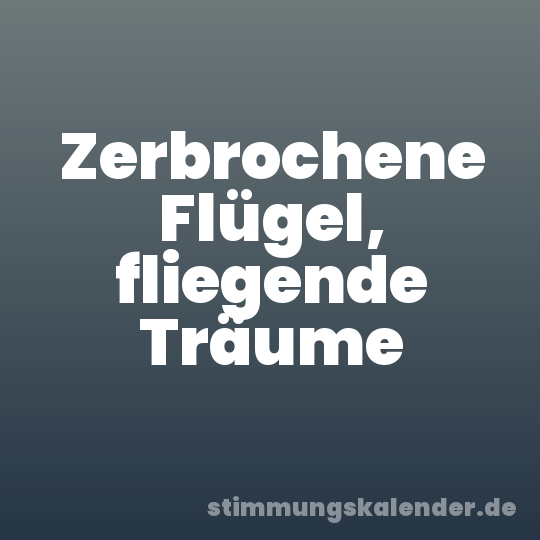 Zerbrochene Flügel, fliegende Träume