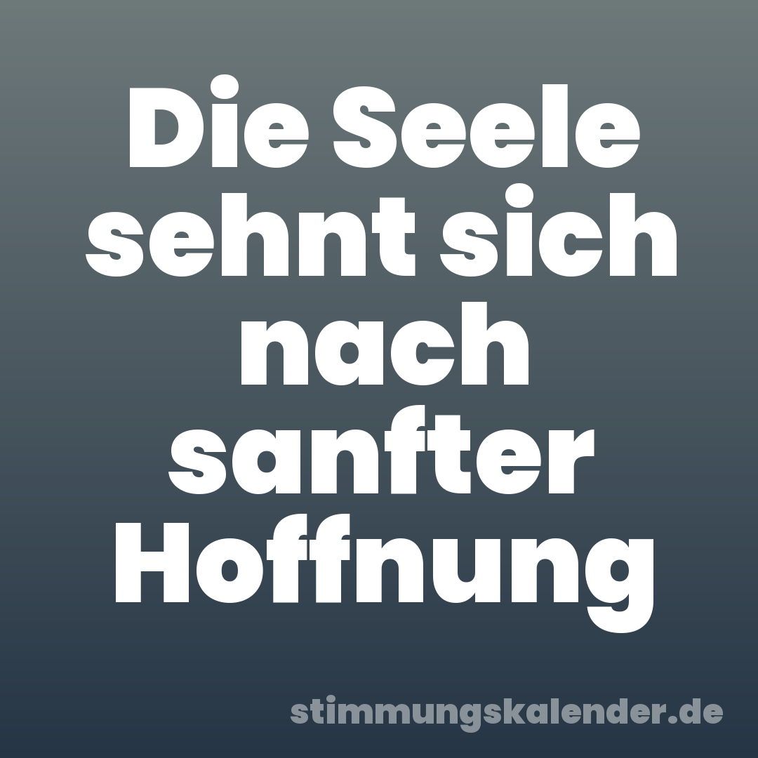 Die Seele sehnt sich nach sanfter Hoffnung