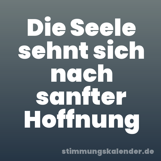 Die Seele sehnt sich nach sanfter Hoffnung