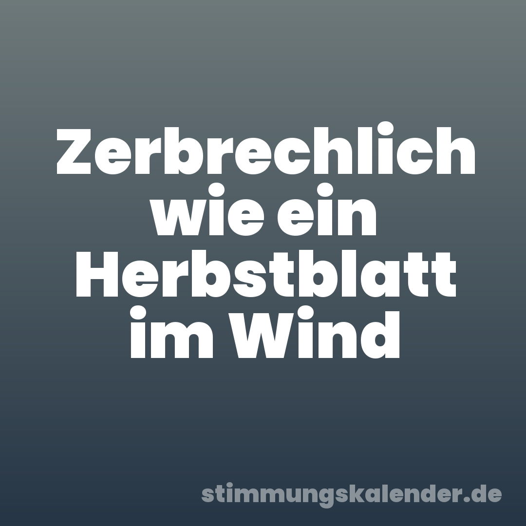 Zerbrechlich wie ein Herbstblatt im Wind