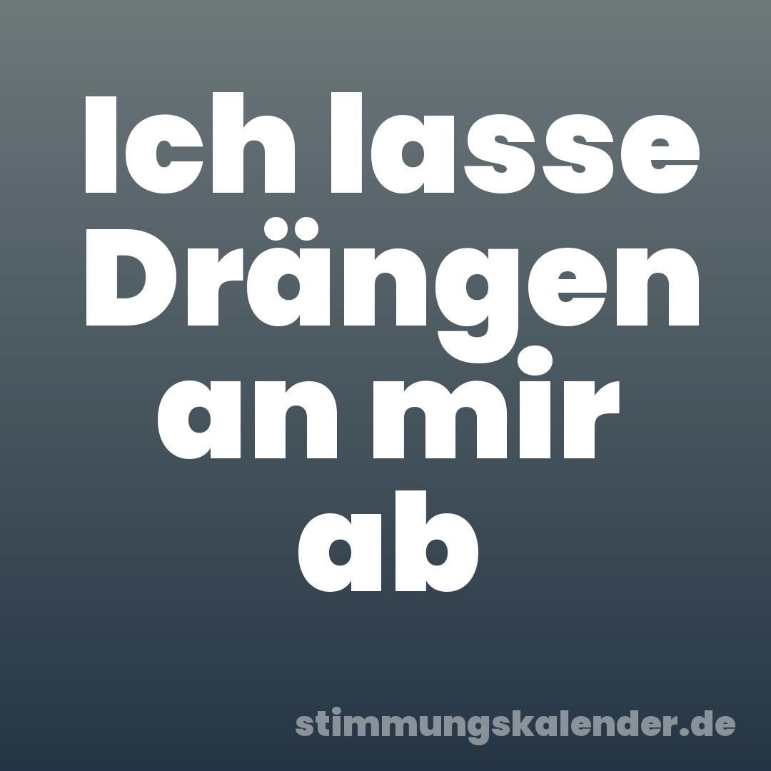 Ich lasse Drängen an mir ab