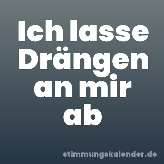 Ich lasse Drängen an mir ab