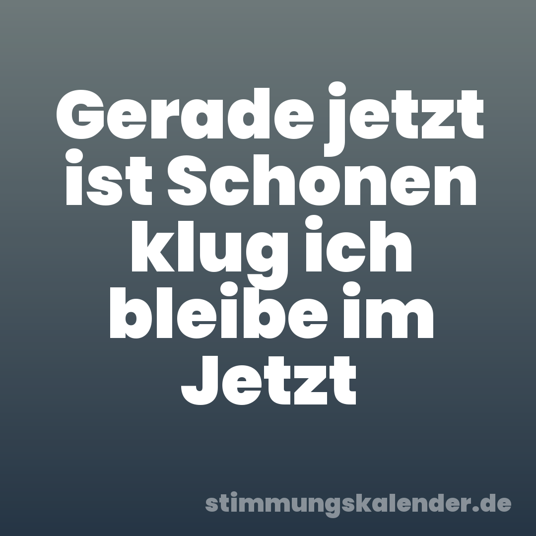 Gerade jetzt ist Schonen klug ich bleibe im Jetzt