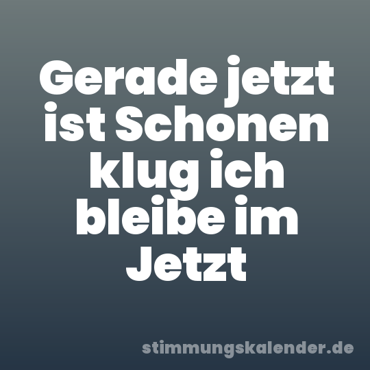 Gerade jetzt ist Schonen klug ich bleibe im Jetzt