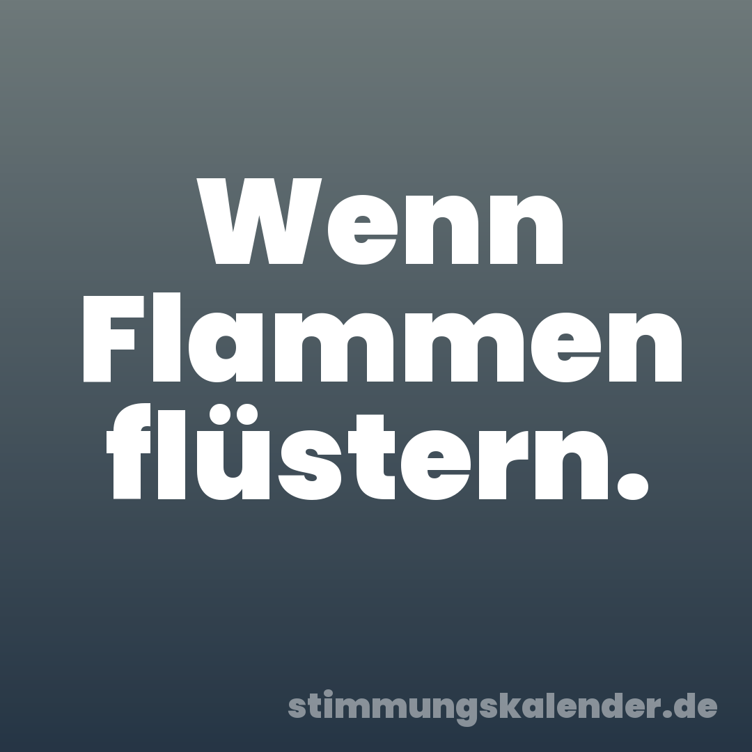 Wenn Flammen flüstern.