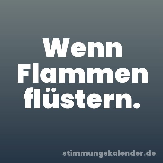 Wenn Flammen flüstern.