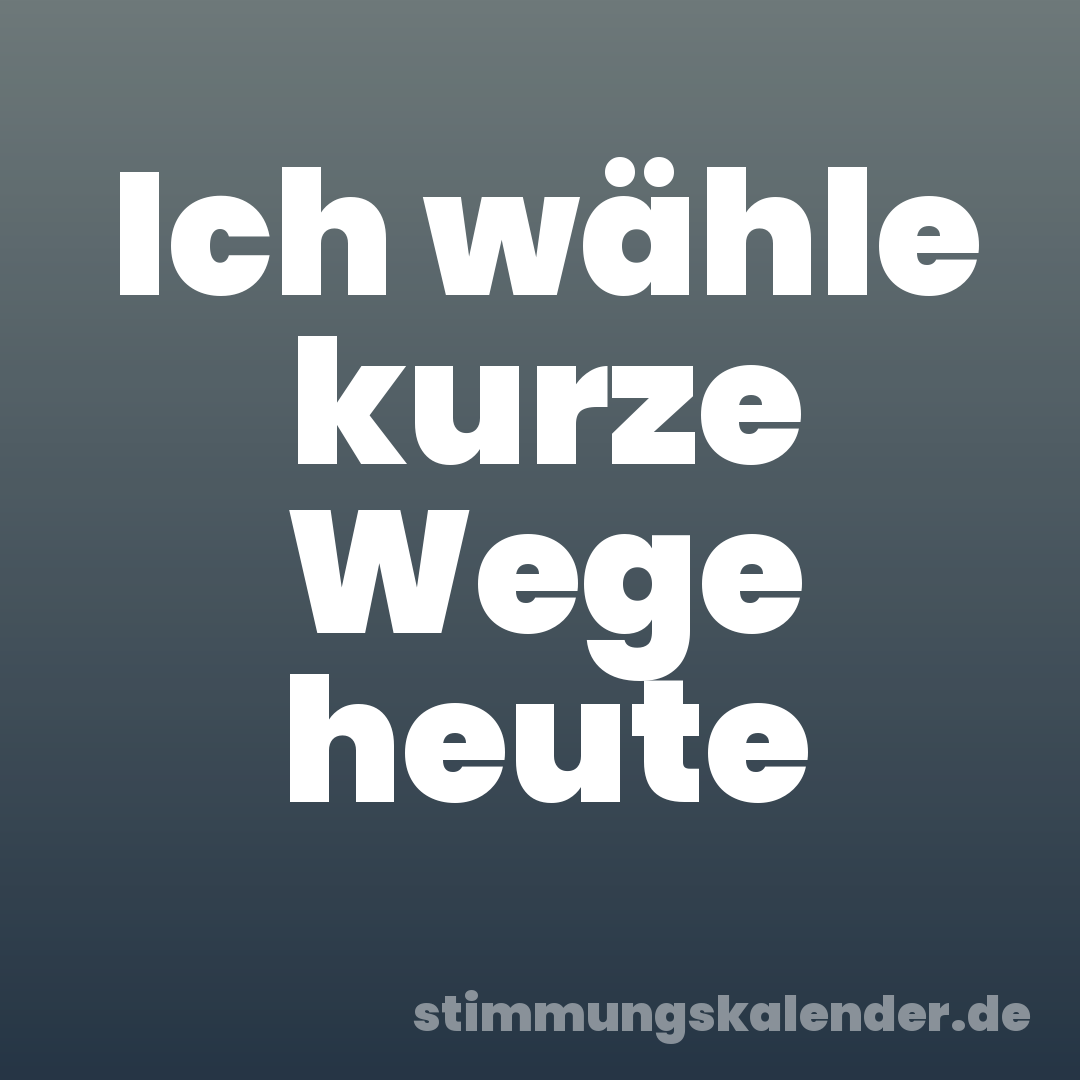 Ich wähle kurze Wege heute