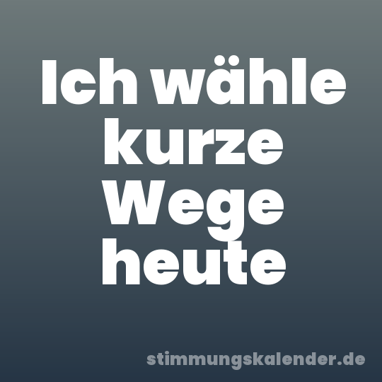 Ich wähle kurze Wege heute