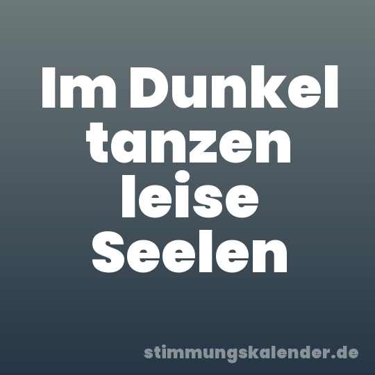 Im Dunkel tanzen leise Seelen