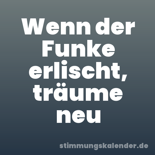 Wenn der Funke erlischt, träume neu