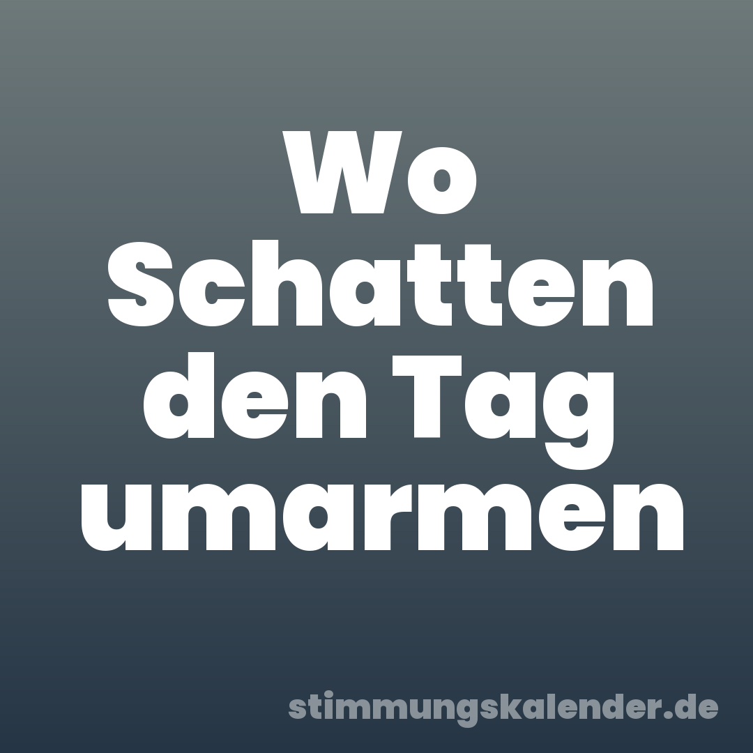 Wo Schatten den Tag umarmen